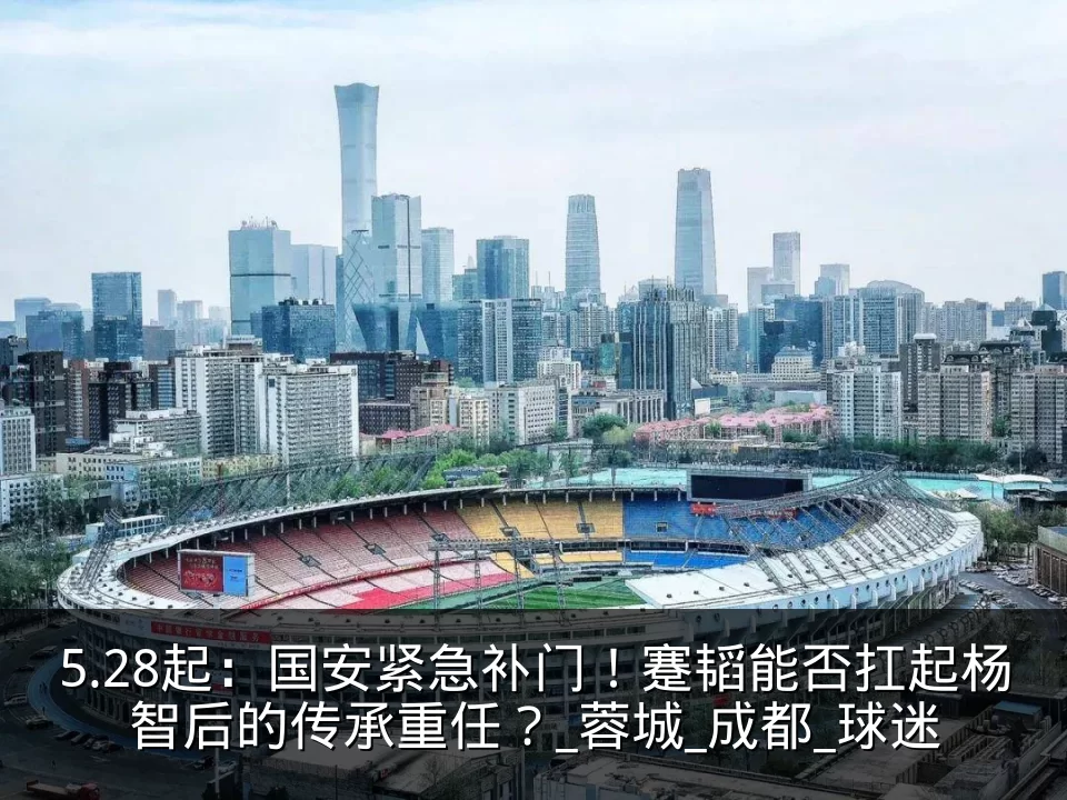 5.28起：国安紧急补门！蹇韬能否扛起杨智后的传承重任？_蓉城_成都_球迷