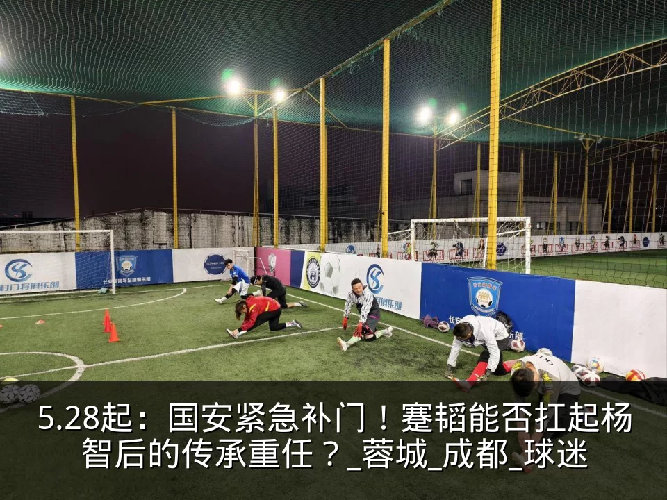 5.28起：国安紧急补门！蹇韬能否扛起杨智后的传承重任？_蓉城_成都_球迷